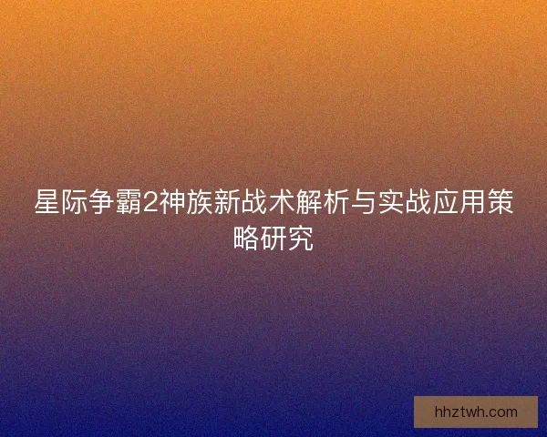 星际争霸2神族新战术解析与实战应用策略研究